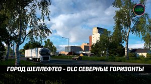 ГОРОД ШЕЛЛЕФТЕО - DLC СЕВЕРНЫЕ ГОРИЗОНТЫ #ETS2