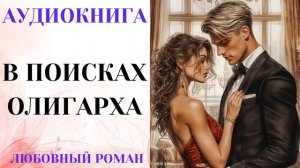 АУДИОКНИГА ЛЮБОВНЫЙ РОМАН/ЛЮБОВНАЯ ИСТОРИЯ: В ПОИСКАХ ОЛИГАРХА СЛУШАТЬ