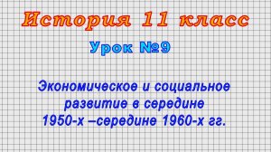 История 11 класс (Урок№9 - Экономическое и социальное развитие в сер. 1950-х –сер. 1960-х гг.)