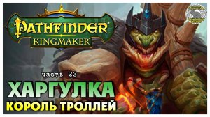 Харгулка - король троллей I Pathfinder Kingmaker полное прохождение #23