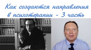 Как создаются направления психотерапии - 3 часть