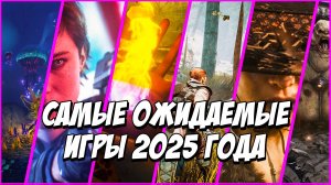 Самые ожидаемые игры 2025 года!