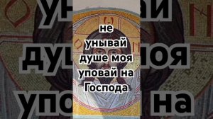 не унывай душе моя уповай на Господа