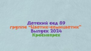 Детский сад 89. Группа "Цветик-семицветик". Выпуск 2024.