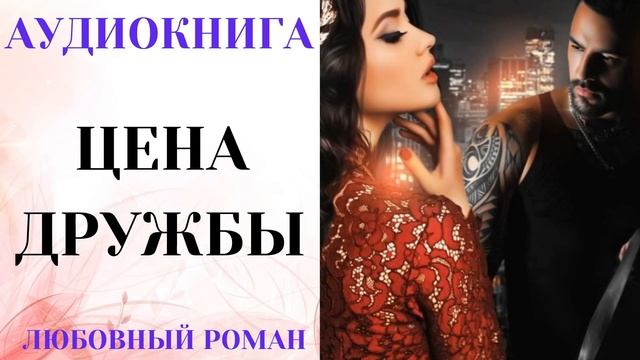 АУДИОКНИГА ЛЮБОВНЫЙ РОМАН/ЛЮБОВНАЯ ИСТОРИЯ: ЦЕНА ДРУЖБЫ СЛУШАТЬ