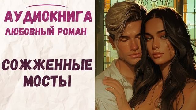АУДИОКНИГА ЛЮБОВНЫЙ РОМАН: СОЖЖЕННЫЕ МОСТЫ ПОЛНАЯ ВЕРСИЯ