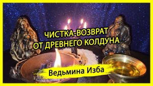 ЧИСТКА-ВОЗВРАТ. ОТ ДРЕВНЕГО КОЛДУНА. ДЛЯ ВСЕХ. #ВЕДЬМИНАИЗБА ▶️ #МАГИЯ