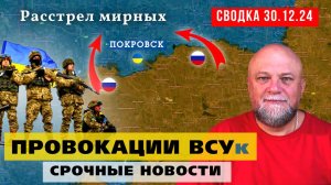 СВОДКА СВО 30.12.24. ПРОВОКАЦИИ КИЕВСКОГО РЕЖИМА. ОСВОБОЖДЕНИЕ ПОКРОВСКА. СРОЧНЫЕ НОВОСТИ С ФРОНТА