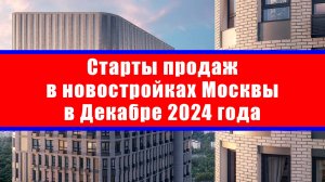 Старты продаж в новостройках Москвы в Декабре 2024 года