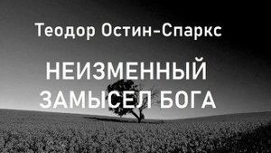 03.НЕИЗМЕННЫЙ ЗАМЫСЕЛ БОГА. Т.Остин-Спаркс.
