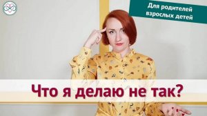 Что я сделала не так? (Для родителей взрослых детей)