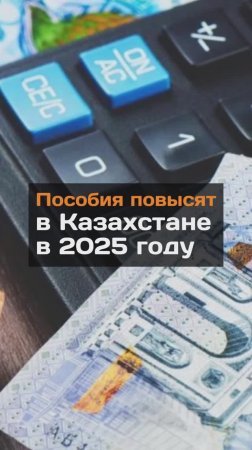 Пособия повысят в Казахстане в 2025 году