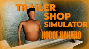 НОВОЕ НАЧАЛО (Trailer Shop Simulator)