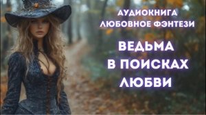 ЛЮБОВНОЕ ФЭНТЕЗИ: ВЕДЬМА В ПОИСКАХ ЛЮБВИ СЛУШАТЬ