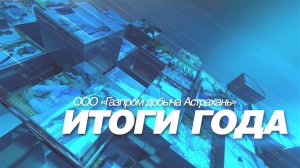 ООО «Газпром добыча Астрахань». Итоги года 2024