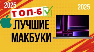 ТОП—6. 🏆Лучшие макбуки для разных задач. 🔥Рейтинг 2025🔥. Какой MacBook лучше выбрать?