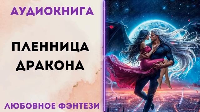 ЛЮБОВНОЕ ФЭНТЕЗИ: ПЛЕННИЦА ДРАКОНА СЛУШАТЬ