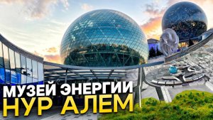 Самое большое сферическое здание в мире. Музей энергии будущего Нур Алем в Астане