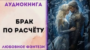 ЛЮБОВНОЕ ФЭНТЕЗИ: БРАК ПО РАСЧЁТУ СЛУШАТЬ