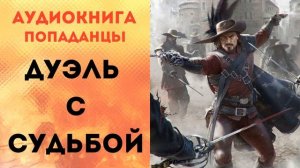 ПОПАДАНЦЫ АУДИОКНИГА: ДУЭЛЬ С СУДЬБОЙ СЛУШАТЬ