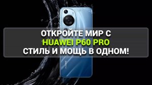 ОТКРОЙТЕ МИР С HUAWEI P60 PRO: СТИЛЬ И МОЩЬ В ОДНОМ!