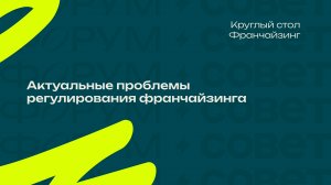 Форум, день 2. Круглый стол Актуальные проблемы регулирования франчайзинга