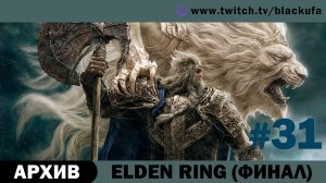 Elden Ring #31. Стрим шестнадцатый - ФИНАЛ [АРХИВ].