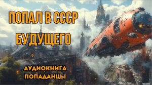 ПОПАДАНЦЫ АУДИОКНИГА: ПОПАЛ В СССР БУДУЩЕГО СЛУШАТЬ