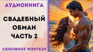 ЛЮБОВНОЕ ФЭНТЕЗИ: СВАДЕБНЫЙ ОБМАН ЧАСТЬ 2 СЛУШАТЬ