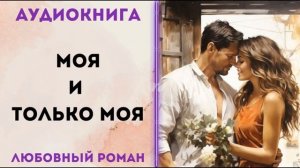 ЛЮБОВНОЕ ФЭНТЕЗИ: МОЯ И ТОЛЬКО МОЯ  АУДИОКНИГА СЛУШАТЬ