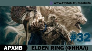 Elden Ring #32. Стрим шестнадцатый - ФИНАЛ [АРХИВ].