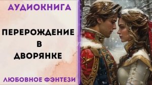 ЛЮБОВНОЕ ФЭНТЕЗИ: ПЕРЕРОЖДЕНИЕ В ДВОРЯНКЕ СЛУШАТЬ