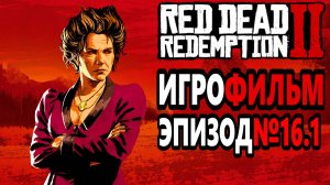 RDR-2 РУССКАЯ ОЗВУЧКА!!! Игрофильм Эпизод№16.1. Самый лучший Игрофильм в интернете.