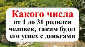 Какого числа от 1 до 31 родился человек, таким будет его успех с деньгами. Ты — избранный Вселенной