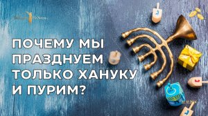 Почему мы празднуем только Хануку и Пурим?