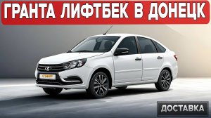 Доставили белую Ладу Гранту Лифтбек в Донецк: мнение владельца после покупки!