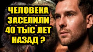 Люди прибыли на Землю около 40 тысяч лет назад?