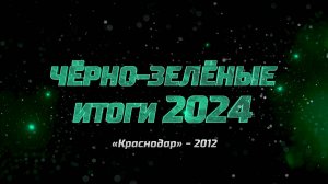 Чëрно-зелëные итоги 2024. «Краснодар»-2012