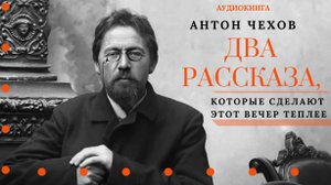 Аудиокнига. Два рассказа, которые сделают этот вечер теплее. Антон Чехов