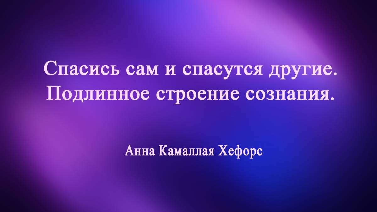 Спасись сам и спасутся другие. Подлинное строение сознания. Анна Камаллая Хефорс