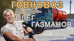 Говновоз но поёт Олег Газманов - Единственная моя