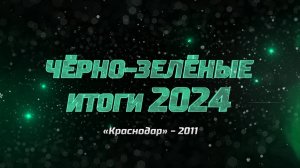 Чëрно-зелëные итоги 2024. «Краснодар»-2011