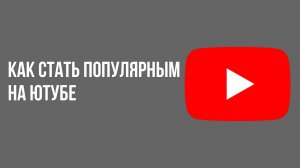 Как стать популярным на ютубе