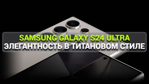 SAMSUNG GALAXY S24 ULTRA - ЭЛЕГАНТНОСТЬ В ТИТАНОВОМ СТИЛЕ!