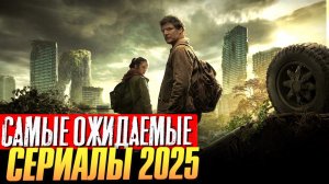 САМЫЕ ОЖИДАЕМЫЕ СЕРИАЛЫ 2025