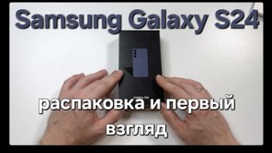 Samsung Galaxy S24. Распаковка и первый взгляд
