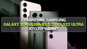 СРАВНЕНИЕ SAMSUNG GALAXY S24 ULTRA VS S23 VS S22 ULTRA — КТО ЛУЧШИЙ ?