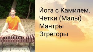 Четки, Мантры, Эгрегоры. Йога с Камилем.