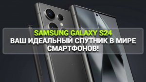 SAMSUNG GALAXY S24: ВАШ ИДЕАЛЬНЫЙ СПУТНИК В МИРЕ СМАРТФОНОВ!