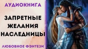 ЛЮБОВНОЕ ФЭНТЕЗИ: ЗАПРЕТНЫЕ ЖЕЛАНИЯ НАСЛЕДНИЦЫ СЛУШАТЬ